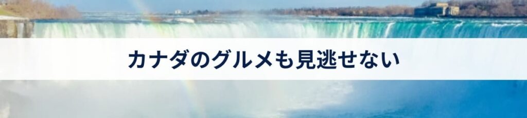 カナダのグルメも見逃せない